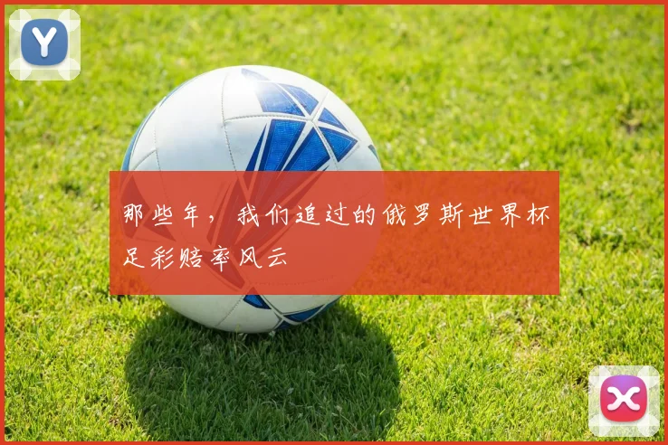 那些年，我们追过的俄罗斯世界杯足彩赔率风云