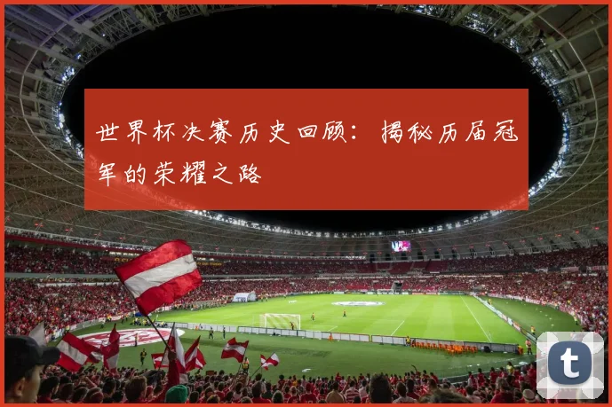 世界杯决赛历史回顾：揭秘历届冠军的荣耀之路