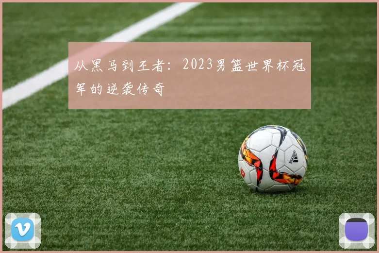 从黑马到王者：2023男篮世界杯冠军的逆袭传奇