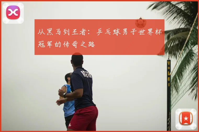 从黑马到王者：乒乓球男子世界杯冠军的传奇之路