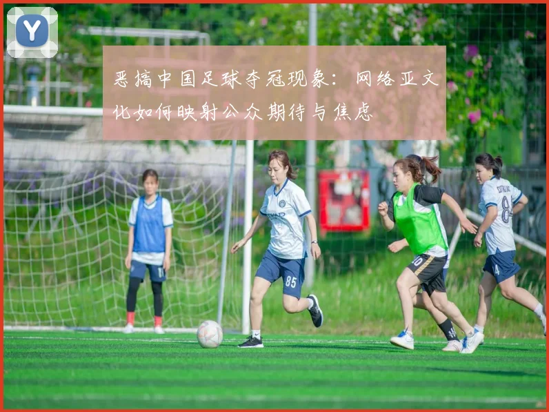 恶搞中国足球夺冠现象：网络亚文化如何映射公众期待与焦虑