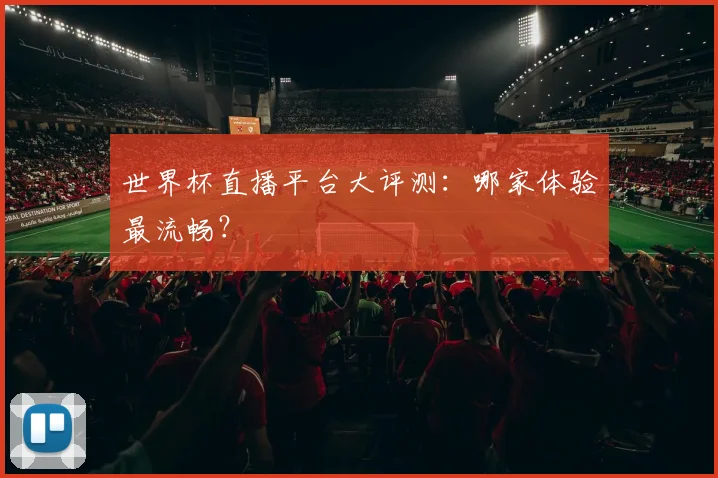 世界杯直播平台大评测：哪家体验最流畅？