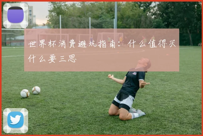 世界杯消费避坑指南：什么值得买什么要三思