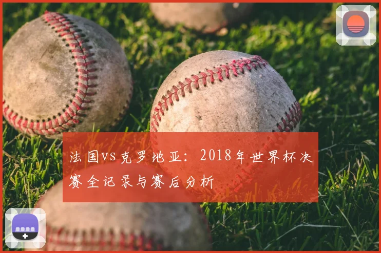 法国vs克罗地亚：2018年世界杯决赛全记录与赛后分析