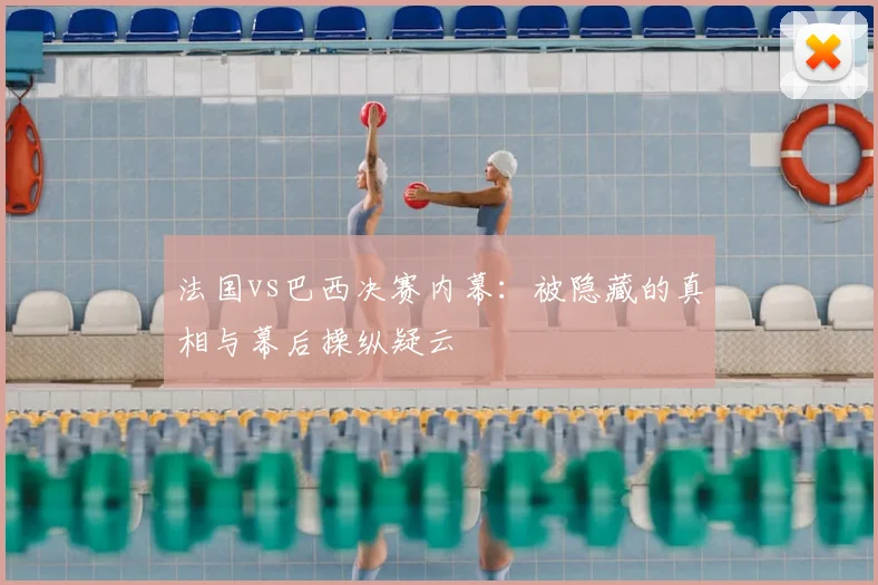法国vs巴西决赛内幕：被隐藏的真相与幕后操纵疑云