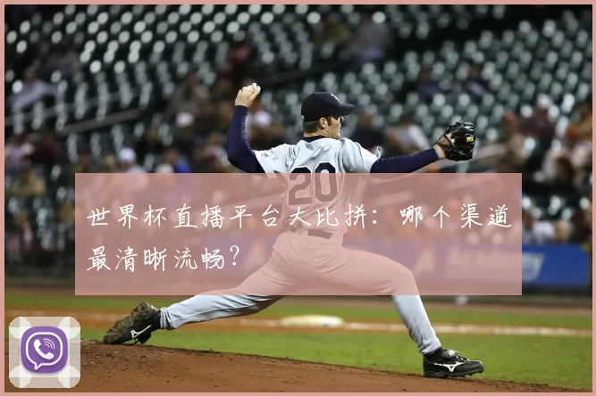 世界杯直播平台大比拼：哪个渠道最清晰流畅？