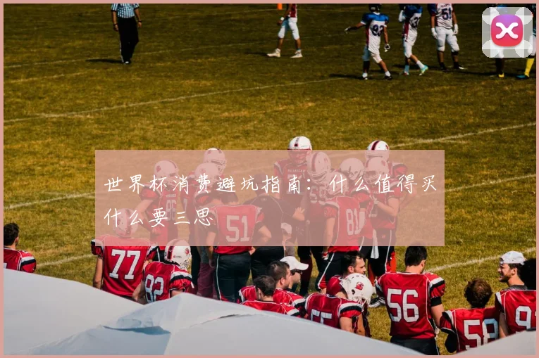 世界杯消费避坑指南：什么值得买什么要三思