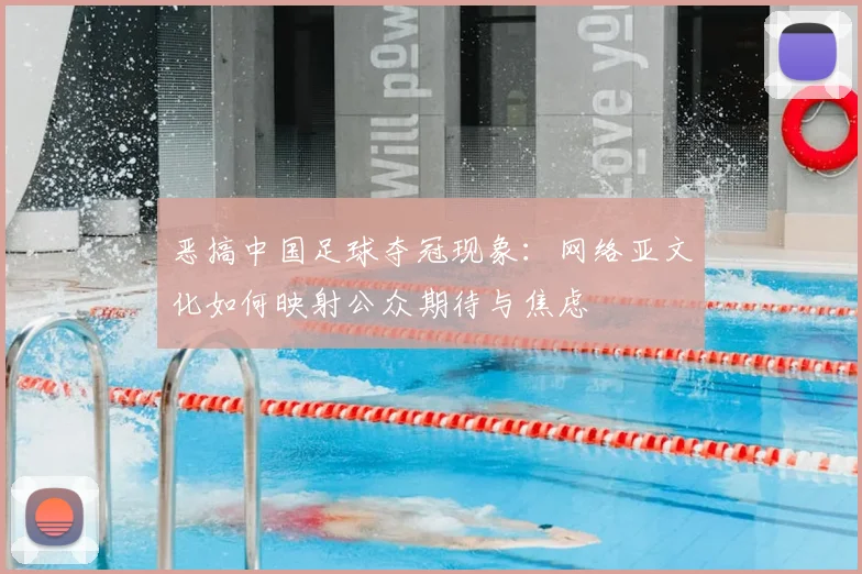 恶搞中国足球夺冠现象：网络亚文化如何映射公众期待与焦虑