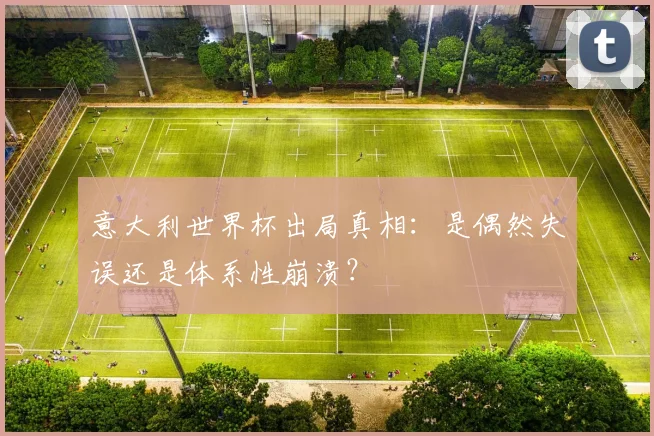意大利世界杯出局真相：是偶然失误还是体系性崩溃？