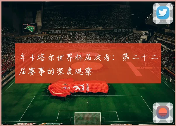 年卡塔尔世界杯届次考：第二十二届赛事的深度观察