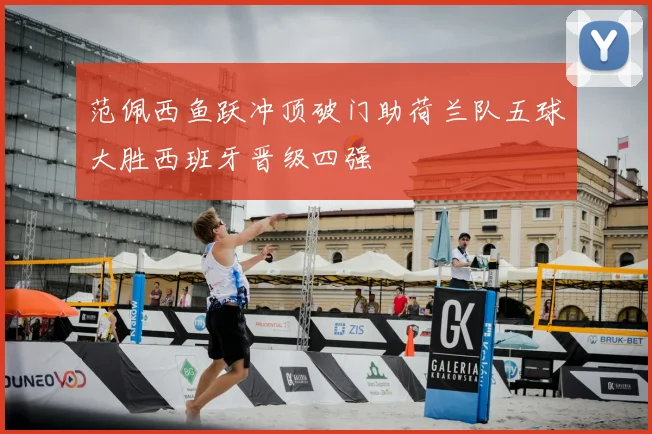 范佩西鱼跃冲顶破门助荷兰队五球大胜西班牙晋级四强