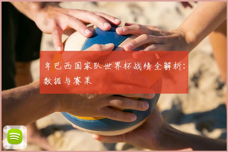 年巴西国家队世界杯战绩全解析：数据与赛果