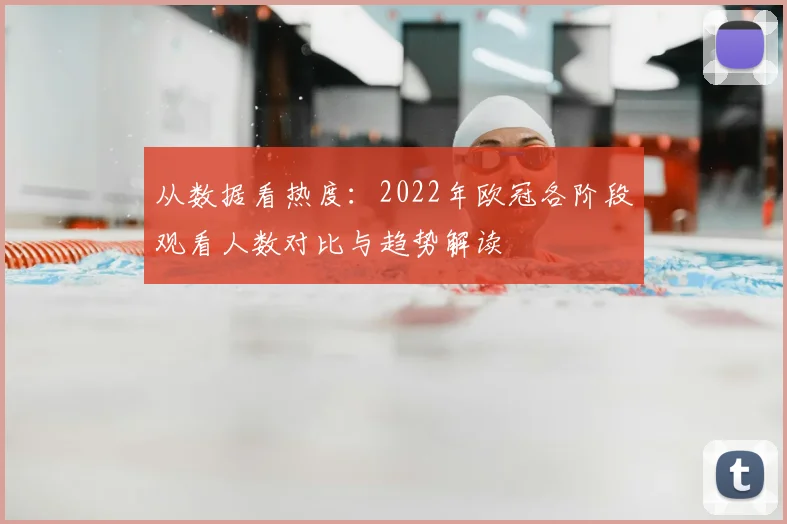 从数据看热度：2022年欧冠各阶段观看人数对比与趋势解读