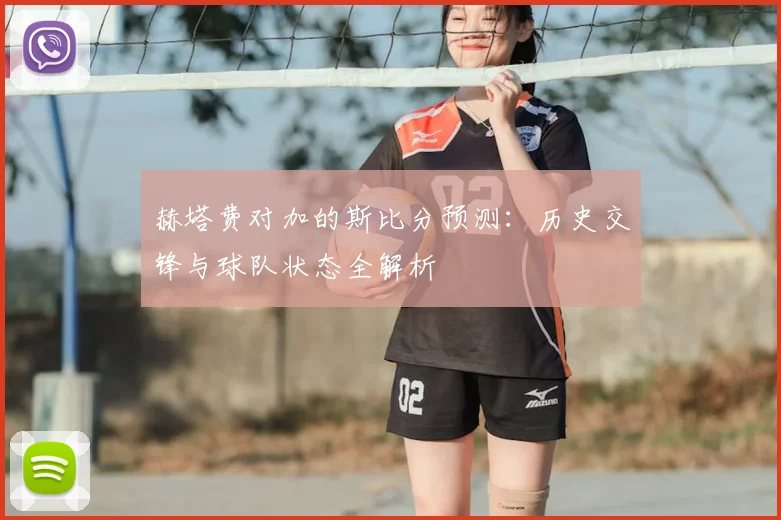 赫塔费对加的斯比分预测：历史交锋与球队状态全解析