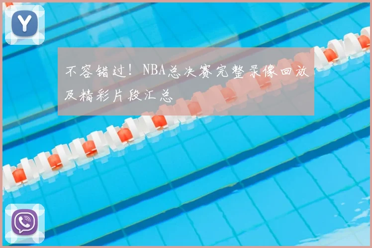 不容错过!NBA总决赛完整录像回放及精彩片段汇总