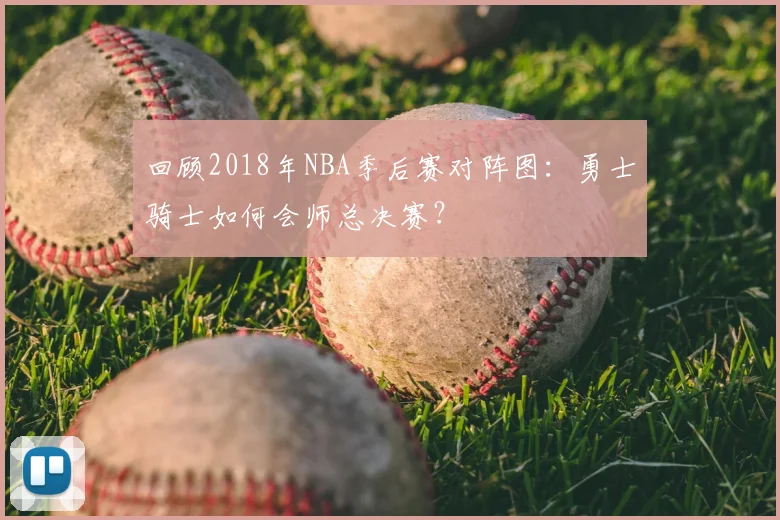 回顾2018年NBA季后赛对阵图：勇士骑士如何会师总决赛？