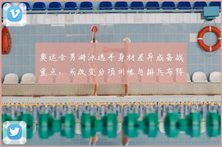 奥运会男游泳选手身材差异成备战重点，或改变分项训练与排兵布阵