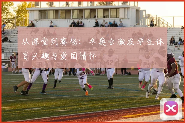 从课堂到赛场：冬奥会激发学生体育兴趣与爱国情怀