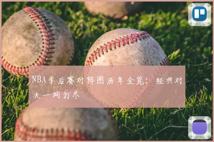 NBA季后赛对阵图历年全览：经典对决一网打尽