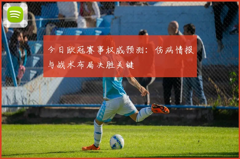 今日欧冠赛事权威预测：伤病情报与战术布局决胜关键