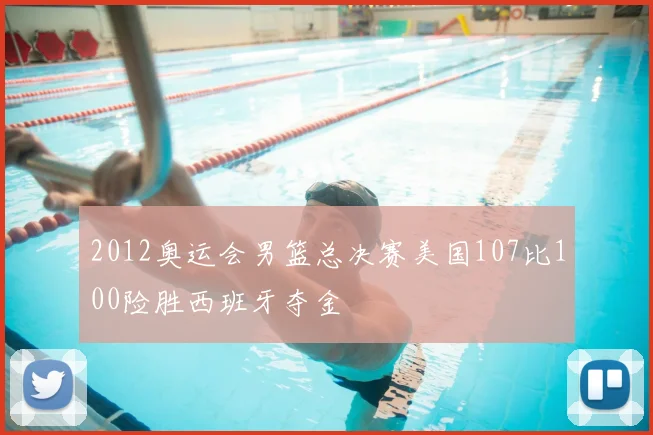 2012奥运会男篮总决赛美国107比100险胜西班牙夺金