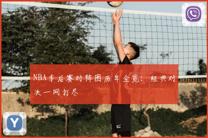 NBA季后赛对阵图历年全览:经典对决一网打尽