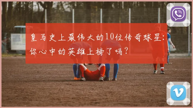 皇马史上最伟大的10位传奇球星：你心中的英雄上榜了吗？