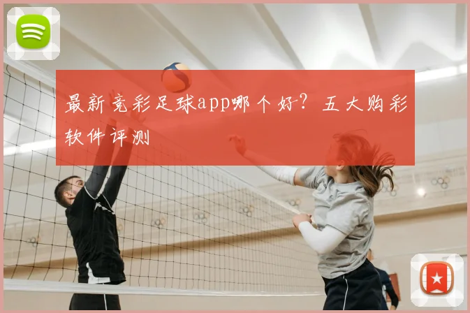 最新竞彩足球app哪个好？五大购彩软件评测